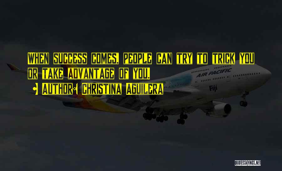 Christina Aguilera Quotes: When Success Comes, People Can Try To Trick You Or Take Advantage Of You.