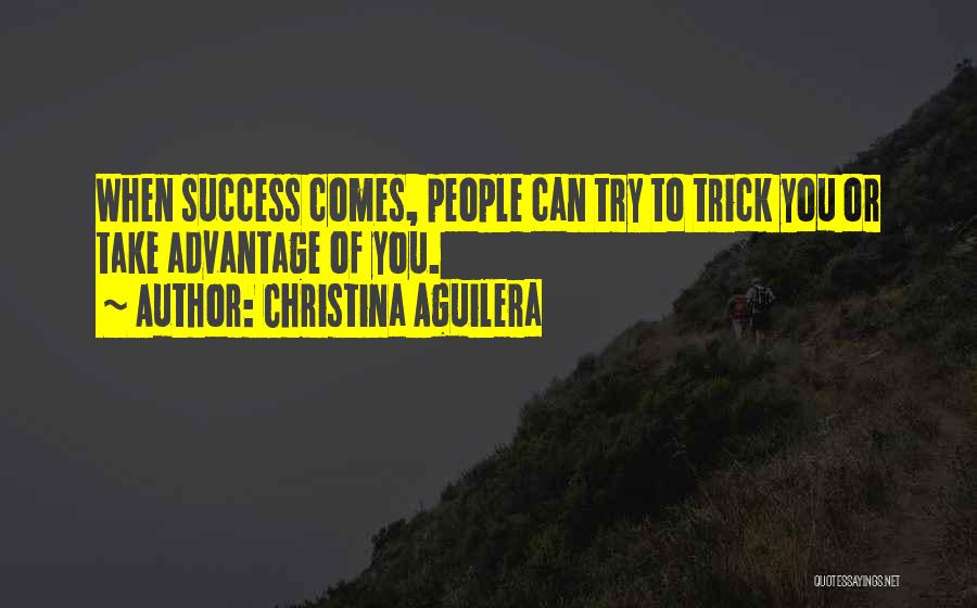 Christina Aguilera Quotes: When Success Comes, People Can Try To Trick You Or Take Advantage Of You.