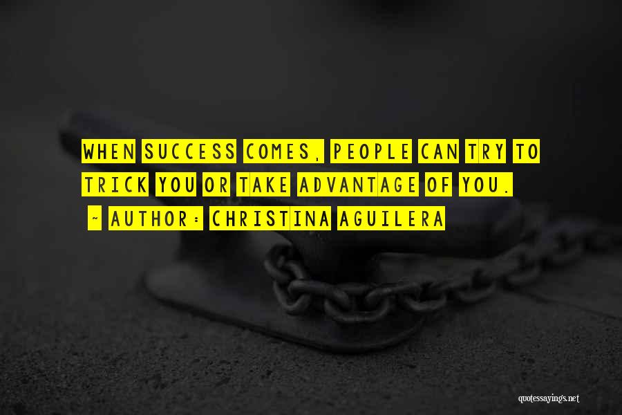 Christina Aguilera Quotes: When Success Comes, People Can Try To Trick You Or Take Advantage Of You.