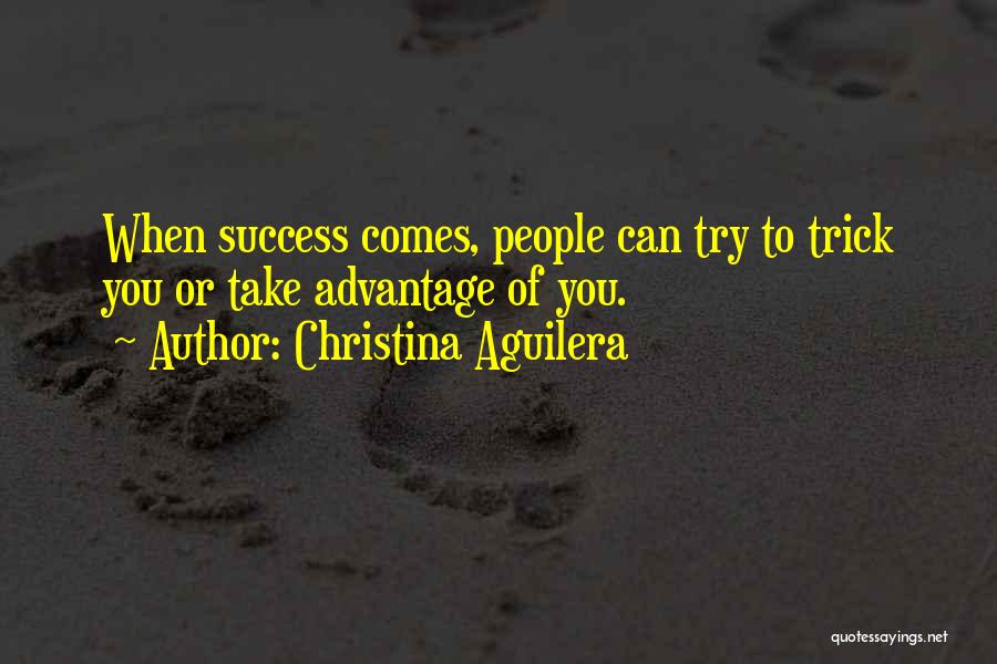 Christina Aguilera Quotes: When Success Comes, People Can Try To Trick You Or Take Advantage Of You.