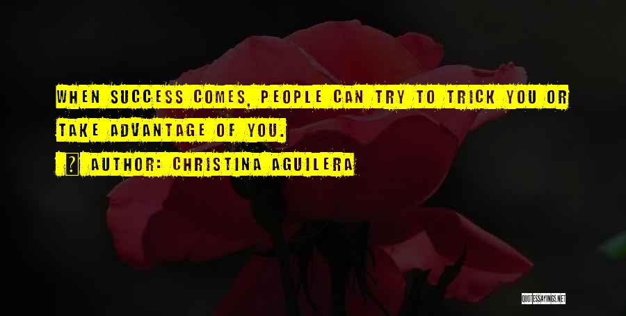Christina Aguilera Quotes: When Success Comes, People Can Try To Trick You Or Take Advantage Of You.