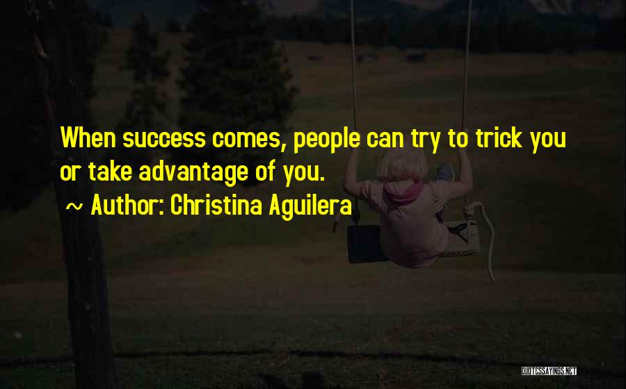 Christina Aguilera Quotes: When Success Comes, People Can Try To Trick You Or Take Advantage Of You.