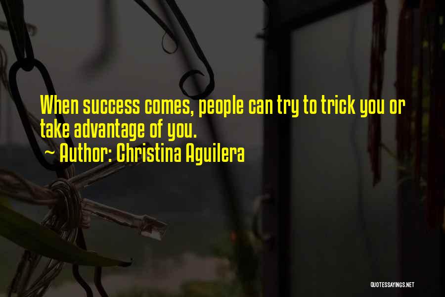 Christina Aguilera Quotes: When Success Comes, People Can Try To Trick You Or Take Advantage Of You.