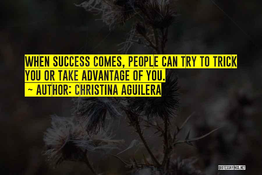 Christina Aguilera Quotes: When Success Comes, People Can Try To Trick You Or Take Advantage Of You.