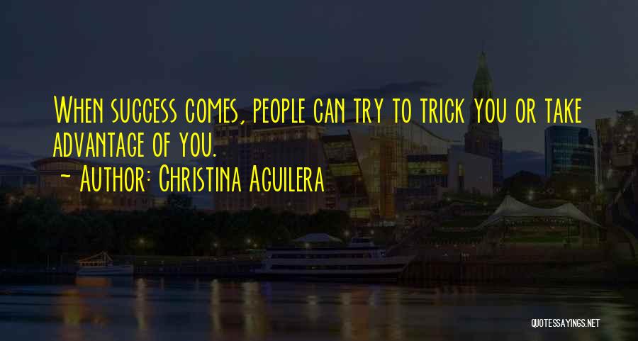 Christina Aguilera Quotes: When Success Comes, People Can Try To Trick You Or Take Advantage Of You.