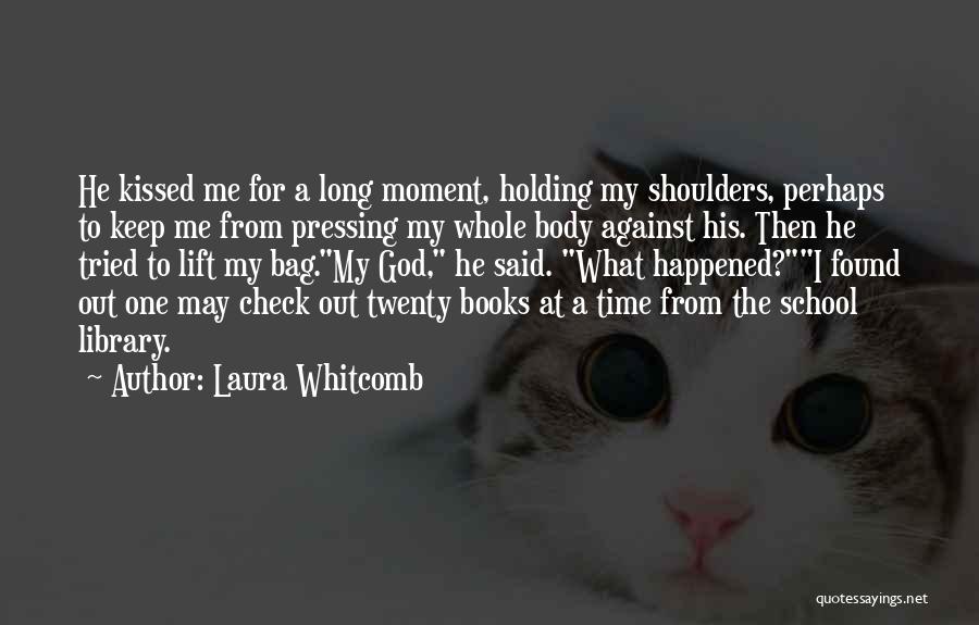 Laura Whitcomb Quotes: He Kissed Me For A Long Moment, Holding My Shoulders, Perhaps To Keep Me From Pressing My Whole Body Against