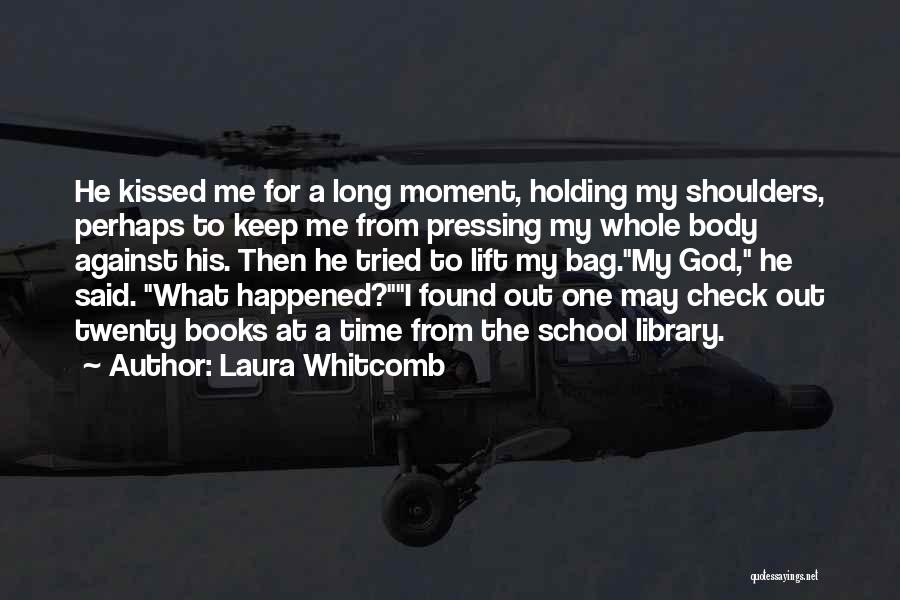 Laura Whitcomb Quotes: He Kissed Me For A Long Moment, Holding My Shoulders, Perhaps To Keep Me From Pressing My Whole Body Against