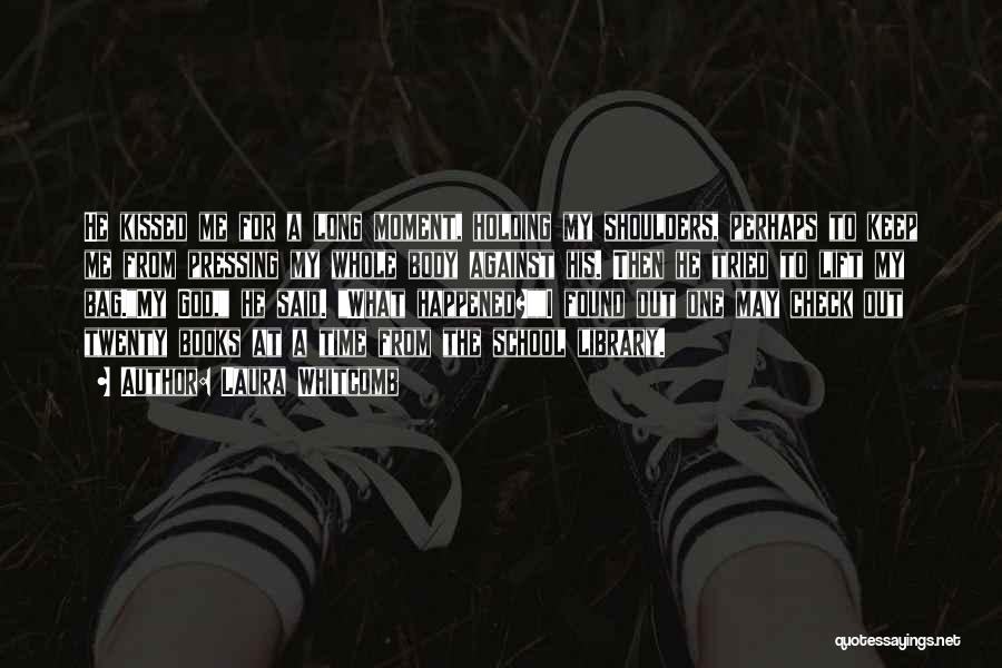 Laura Whitcomb Quotes: He Kissed Me For A Long Moment, Holding My Shoulders, Perhaps To Keep Me From Pressing My Whole Body Against