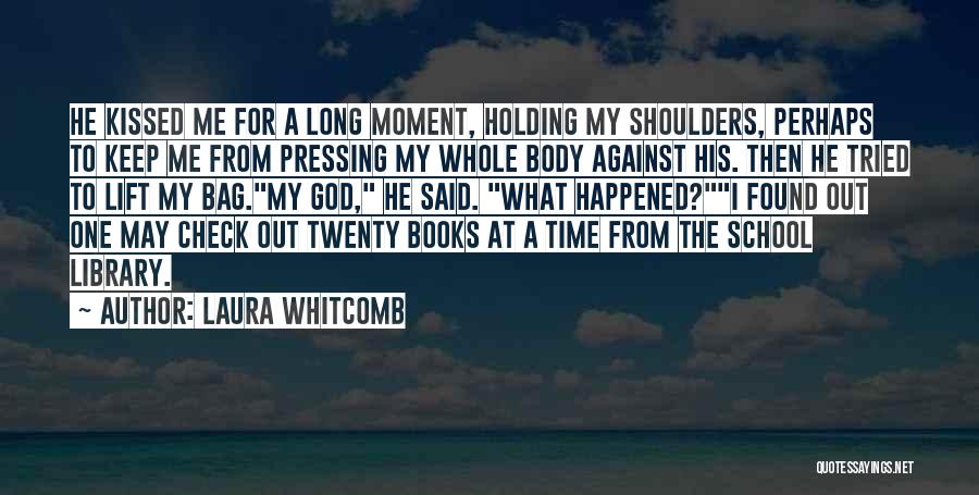 Laura Whitcomb Quotes: He Kissed Me For A Long Moment, Holding My Shoulders, Perhaps To Keep Me From Pressing My Whole Body Against