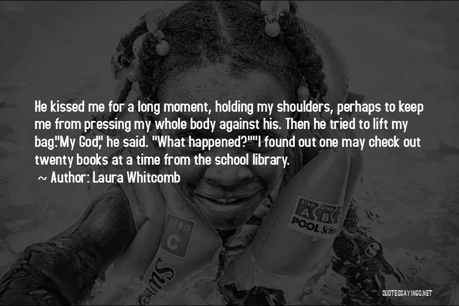 Laura Whitcomb Quotes: He Kissed Me For A Long Moment, Holding My Shoulders, Perhaps To Keep Me From Pressing My Whole Body Against