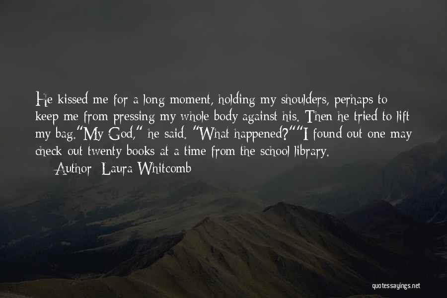 Laura Whitcomb Quotes: He Kissed Me For A Long Moment, Holding My Shoulders, Perhaps To Keep Me From Pressing My Whole Body Against