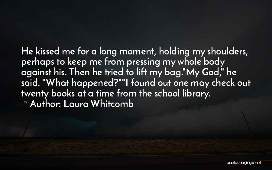 Laura Whitcomb Quotes: He Kissed Me For A Long Moment, Holding My Shoulders, Perhaps To Keep Me From Pressing My Whole Body Against