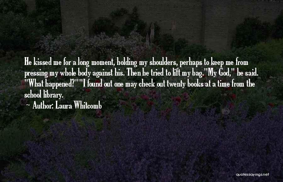 Laura Whitcomb Quotes: He Kissed Me For A Long Moment, Holding My Shoulders, Perhaps To Keep Me From Pressing My Whole Body Against