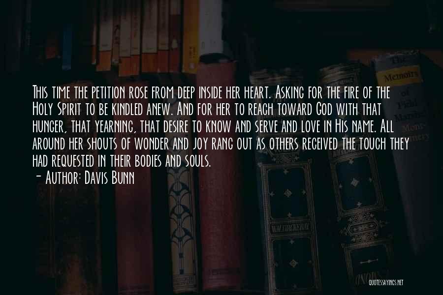 Davis Bunn Quotes: This Time The Petition Rose From Deep Inside Her Heart. Asking For The Fire Of The Holy Spirit To Be