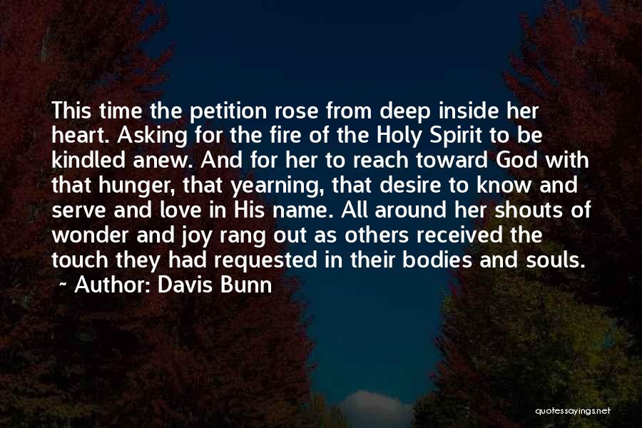 Davis Bunn Quotes: This Time The Petition Rose From Deep Inside Her Heart. Asking For The Fire Of The Holy Spirit To Be