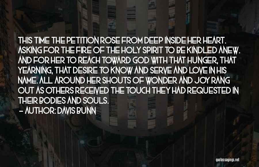 Davis Bunn Quotes: This Time The Petition Rose From Deep Inside Her Heart. Asking For The Fire Of The Holy Spirit To Be