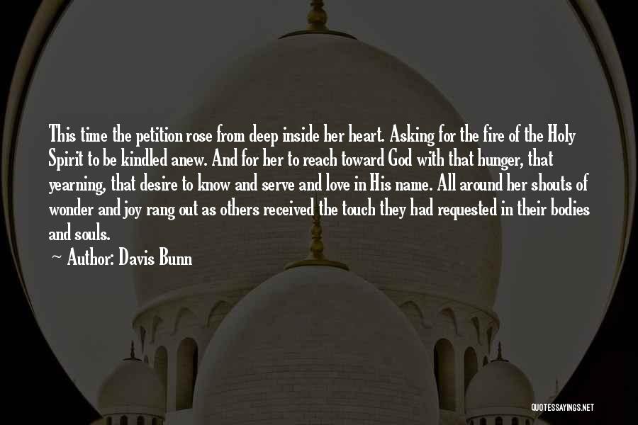 Davis Bunn Quotes: This Time The Petition Rose From Deep Inside Her Heart. Asking For The Fire Of The Holy Spirit To Be