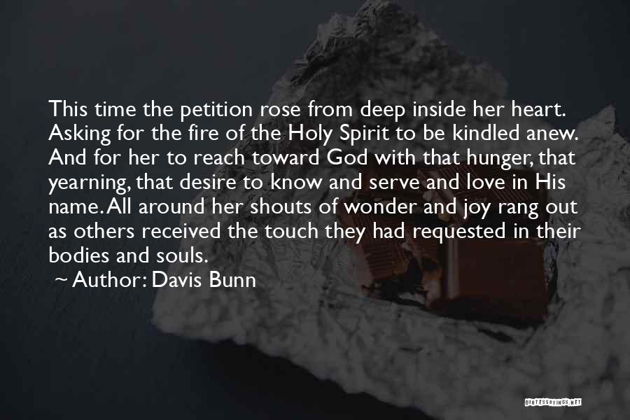Davis Bunn Quotes: This Time The Petition Rose From Deep Inside Her Heart. Asking For The Fire Of The Holy Spirit To Be