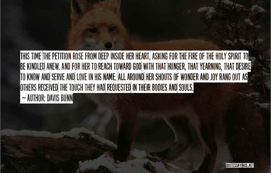 Davis Bunn Quotes: This Time The Petition Rose From Deep Inside Her Heart. Asking For The Fire Of The Holy Spirit To Be