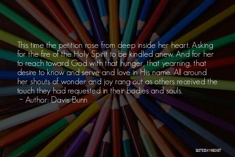 Davis Bunn Quotes: This Time The Petition Rose From Deep Inside Her Heart. Asking For The Fire Of The Holy Spirit To Be