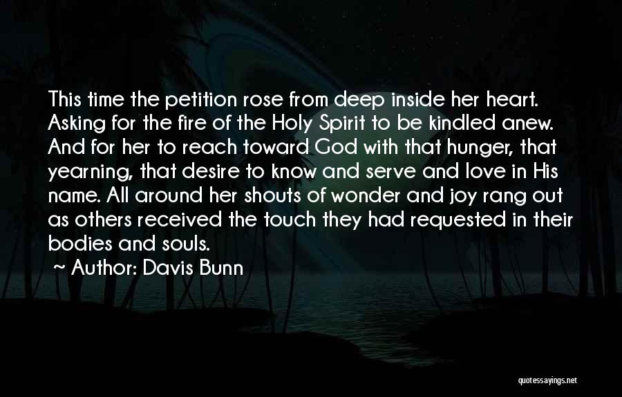 Davis Bunn Quotes: This Time The Petition Rose From Deep Inside Her Heart. Asking For The Fire Of The Holy Spirit To Be