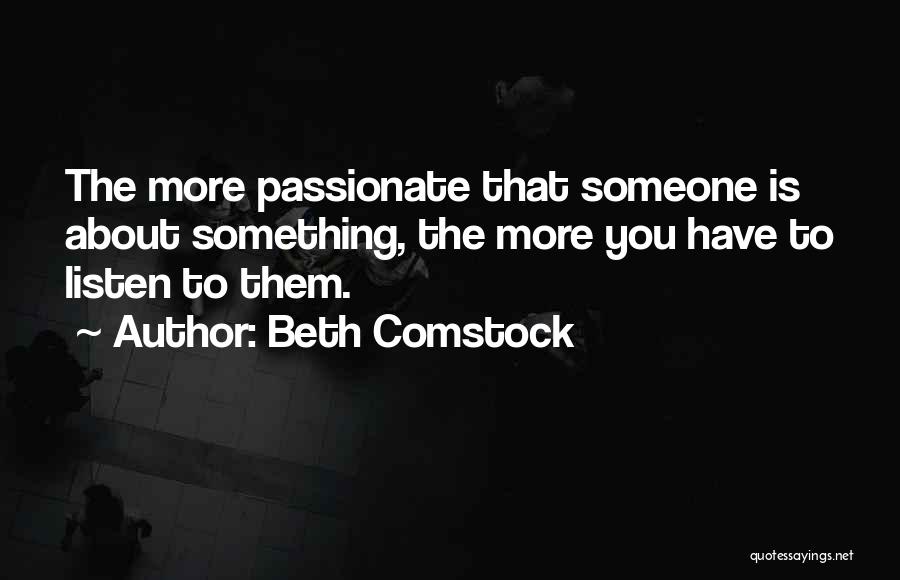 Beth Comstock Quotes: The More Passionate That Someone Is About Something, The More You Have To Listen To Them.