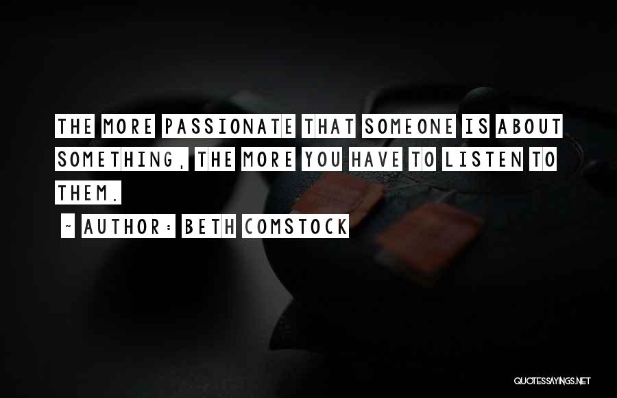 Beth Comstock Quotes: The More Passionate That Someone Is About Something, The More You Have To Listen To Them.