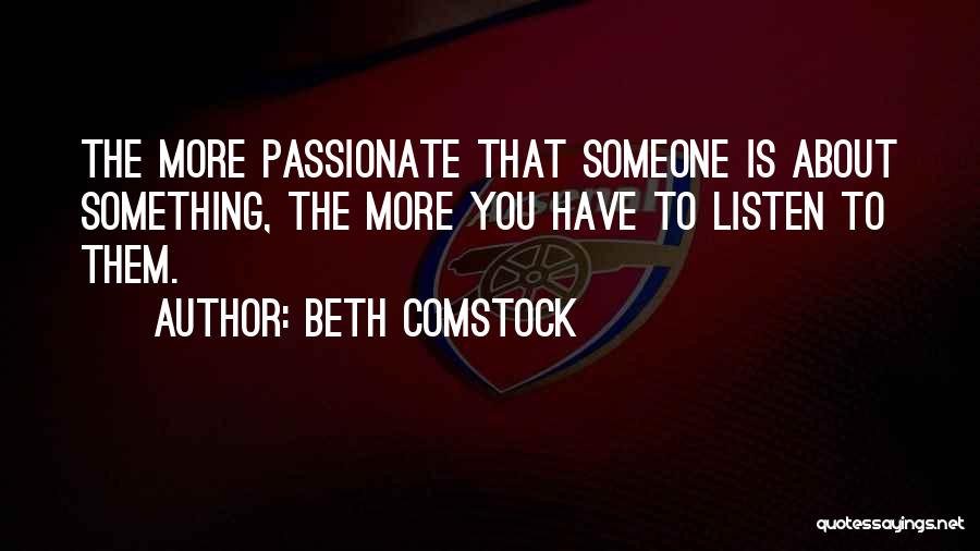 Beth Comstock Quotes: The More Passionate That Someone Is About Something, The More You Have To Listen To Them.