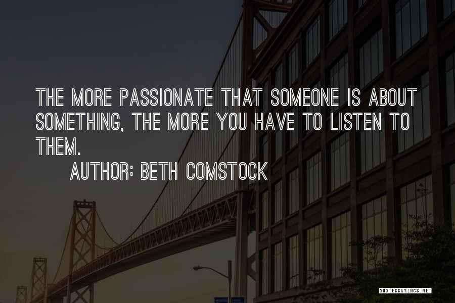 Beth Comstock Quotes: The More Passionate That Someone Is About Something, The More You Have To Listen To Them.