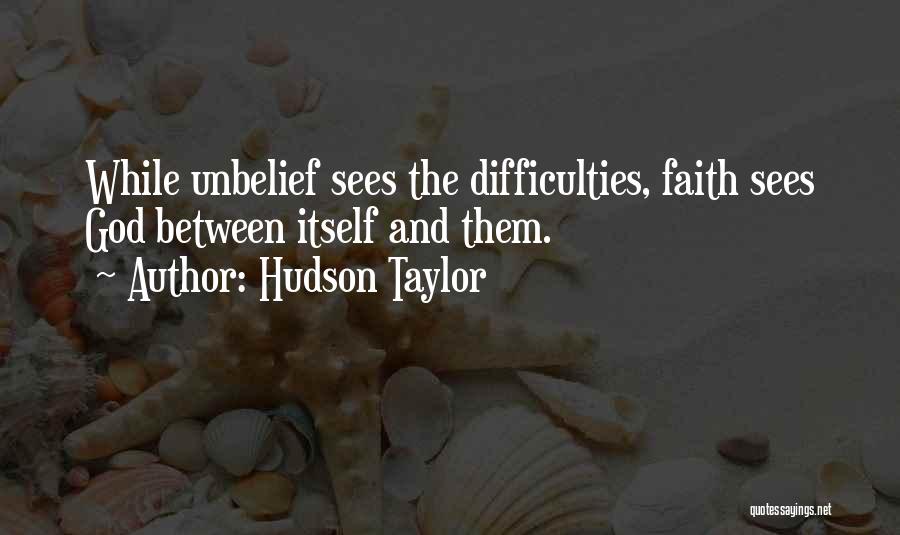 Hudson Taylor Quotes: While Unbelief Sees The Difficulties, Faith Sees God Between Itself And Them.