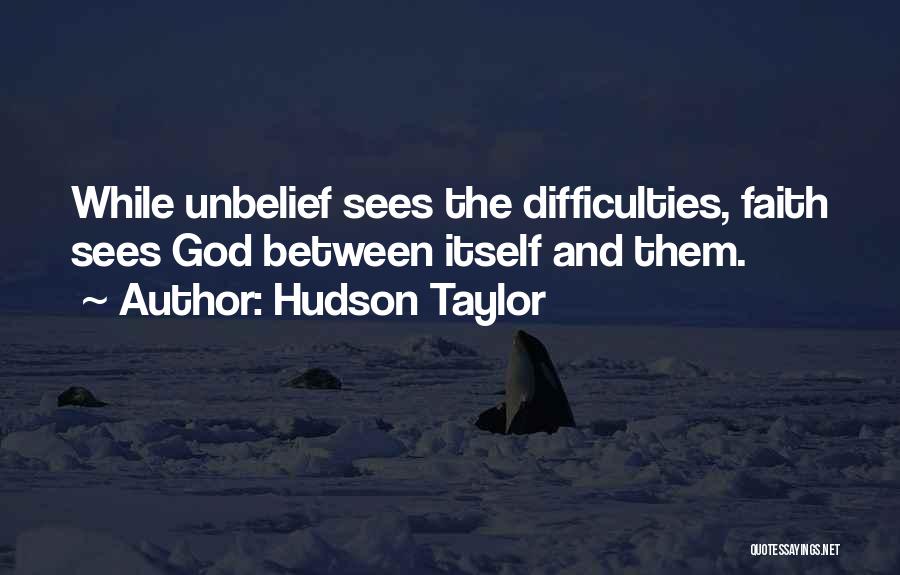 Hudson Taylor Quotes: While Unbelief Sees The Difficulties, Faith Sees God Between Itself And Them.