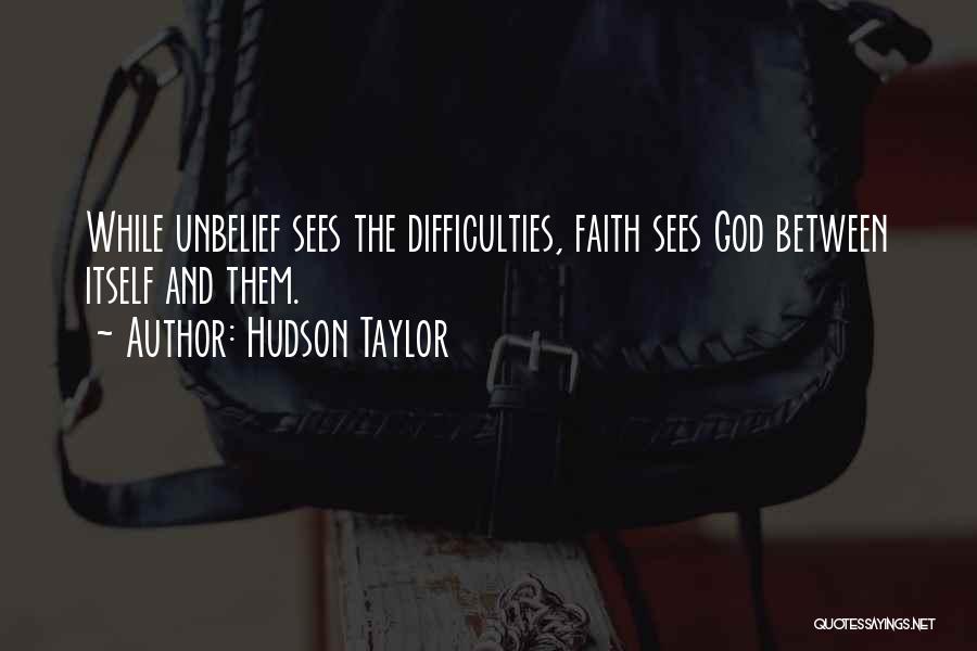 Hudson Taylor Quotes: While Unbelief Sees The Difficulties, Faith Sees God Between Itself And Them.