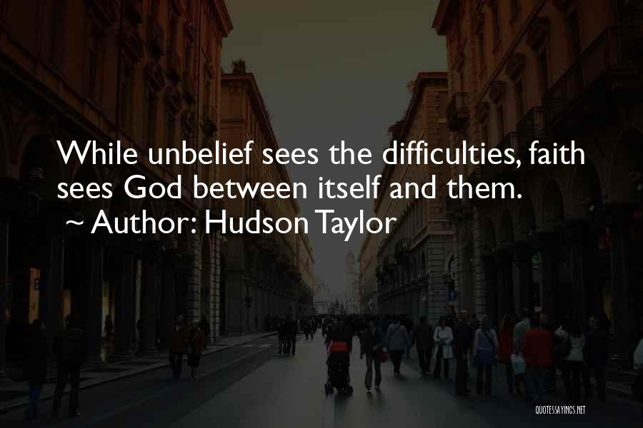 Hudson Taylor Quotes: While Unbelief Sees The Difficulties, Faith Sees God Between Itself And Them.