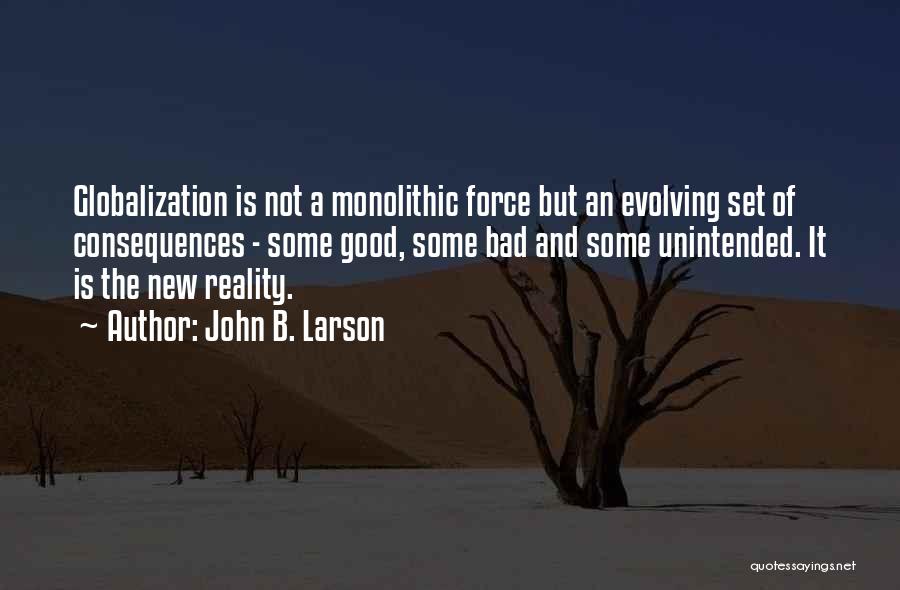 John B. Larson Quotes: Globalization Is Not A Monolithic Force But An Evolving Set Of Consequences - Some Good, Some Bad And Some Unintended.