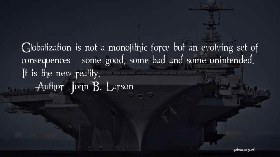 John B. Larson Quotes: Globalization Is Not A Monolithic Force But An Evolving Set Of Consequences - Some Good, Some Bad And Some Unintended.