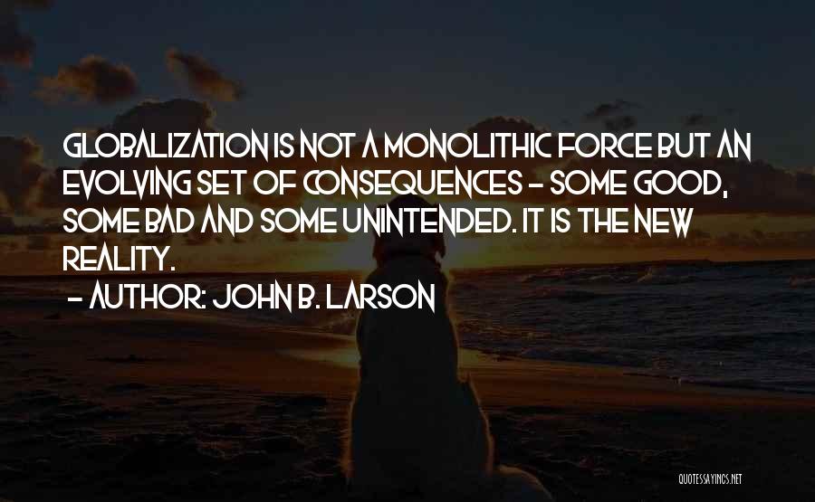 John B. Larson Quotes: Globalization Is Not A Monolithic Force But An Evolving Set Of Consequences - Some Good, Some Bad And Some Unintended.