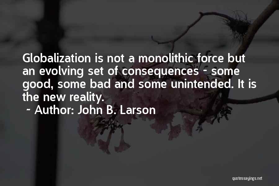 John B. Larson Quotes: Globalization Is Not A Monolithic Force But An Evolving Set Of Consequences - Some Good, Some Bad And Some Unintended.