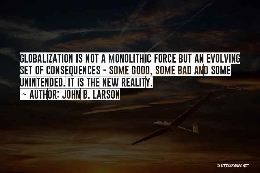 John B. Larson Quotes: Globalization Is Not A Monolithic Force But An Evolving Set Of Consequences - Some Good, Some Bad And Some Unintended.