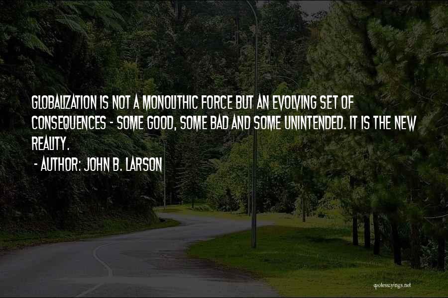 John B. Larson Quotes: Globalization Is Not A Monolithic Force But An Evolving Set Of Consequences - Some Good, Some Bad And Some Unintended.