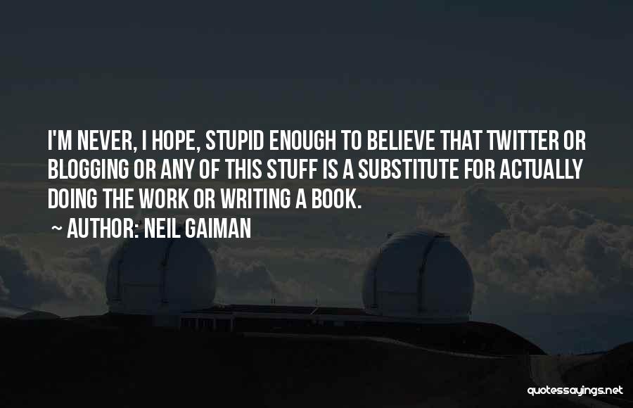 Neil Gaiman Quotes: I'm Never, I Hope, Stupid Enough To Believe That Twitter Or Blogging Or Any Of This Stuff Is A Substitute