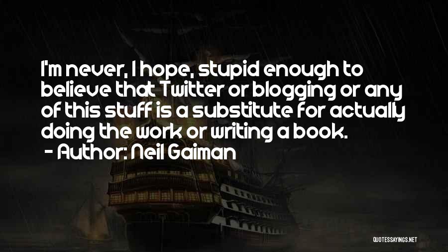 Neil Gaiman Quotes: I'm Never, I Hope, Stupid Enough To Believe That Twitter Or Blogging Or Any Of This Stuff Is A Substitute