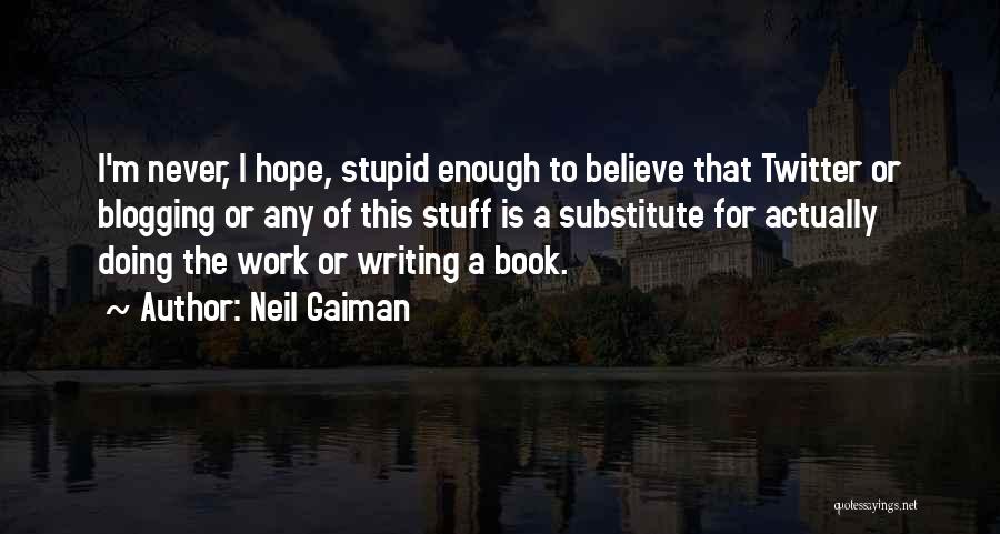 Neil Gaiman Quotes: I'm Never, I Hope, Stupid Enough To Believe That Twitter Or Blogging Or Any Of This Stuff Is A Substitute