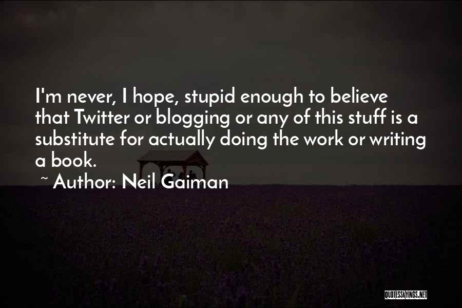 Neil Gaiman Quotes: I'm Never, I Hope, Stupid Enough To Believe That Twitter Or Blogging Or Any Of This Stuff Is A Substitute