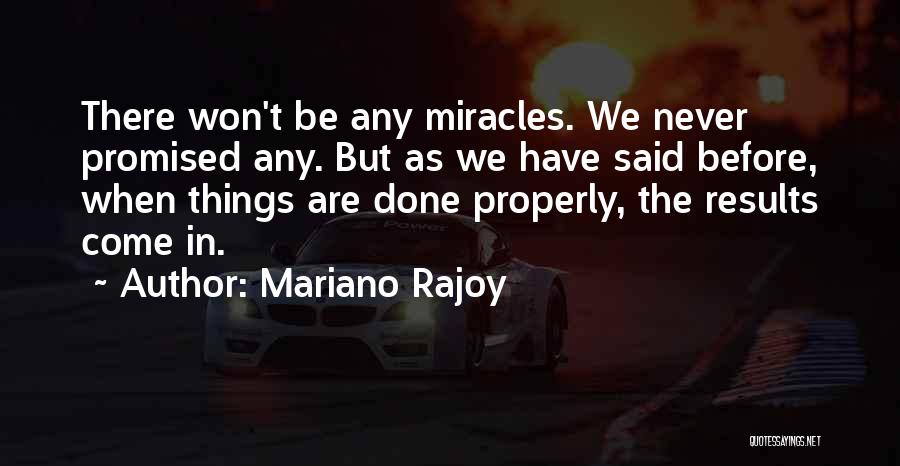 Mariano Rajoy Quotes: There Won't Be Any Miracles. We Never Promised Any. But As We Have Said Before, When Things Are Done Properly,