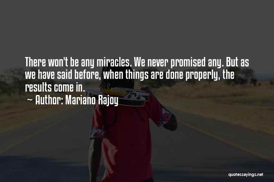 Mariano Rajoy Quotes: There Won't Be Any Miracles. We Never Promised Any. But As We Have Said Before, When Things Are Done Properly,