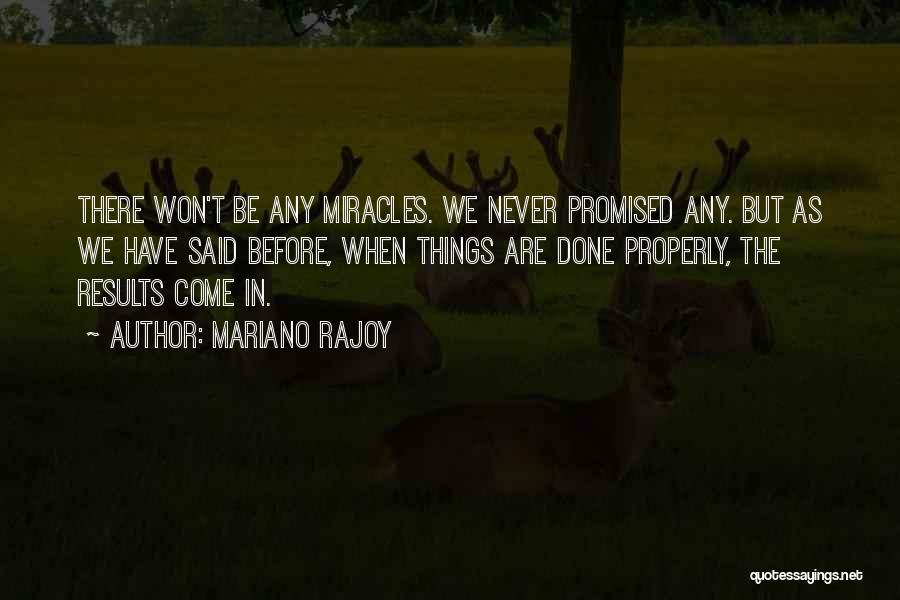 Mariano Rajoy Quotes: There Won't Be Any Miracles. We Never Promised Any. But As We Have Said Before, When Things Are Done Properly,