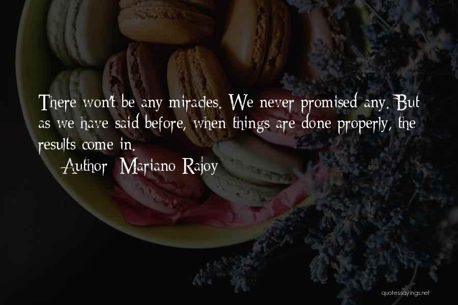 Mariano Rajoy Quotes: There Won't Be Any Miracles. We Never Promised Any. But As We Have Said Before, When Things Are Done Properly,