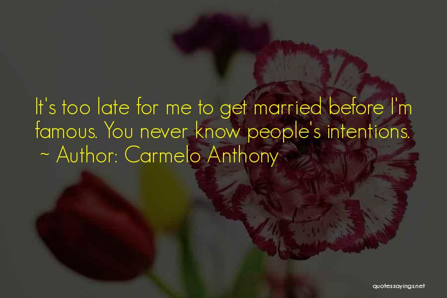 Carmelo Anthony Quotes: It's Too Late For Me To Get Married Before I'm Famous. You Never Know People's Intentions.
