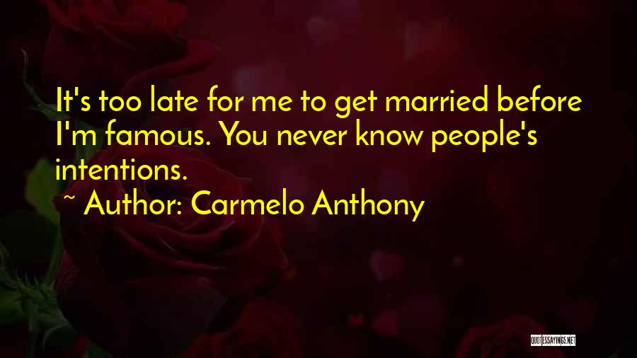 Carmelo Anthony Quotes: It's Too Late For Me To Get Married Before I'm Famous. You Never Know People's Intentions.