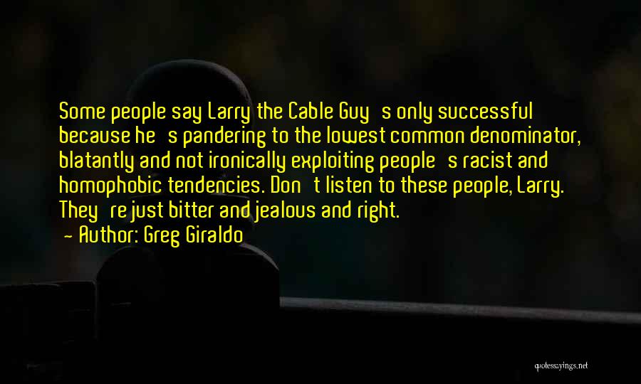 Greg Giraldo Quotes: Some People Say Larry The Cable Guy's Only Successful Because He's Pandering To The Lowest Common Denominator, Blatantly And Not